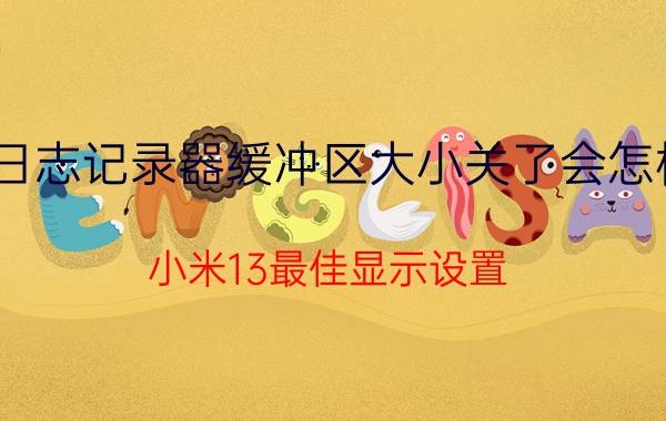 日志记录器缓冲区大小关了会怎样 小米13最佳显示设置？